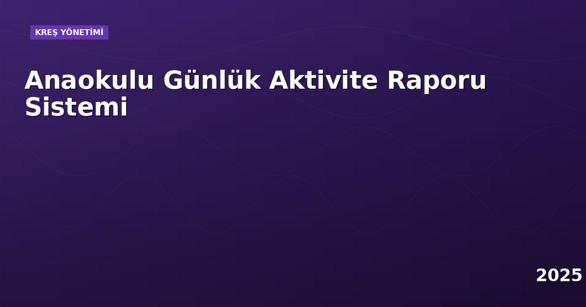 Anaokulu Günlük Aktivite Raporu Sistemi