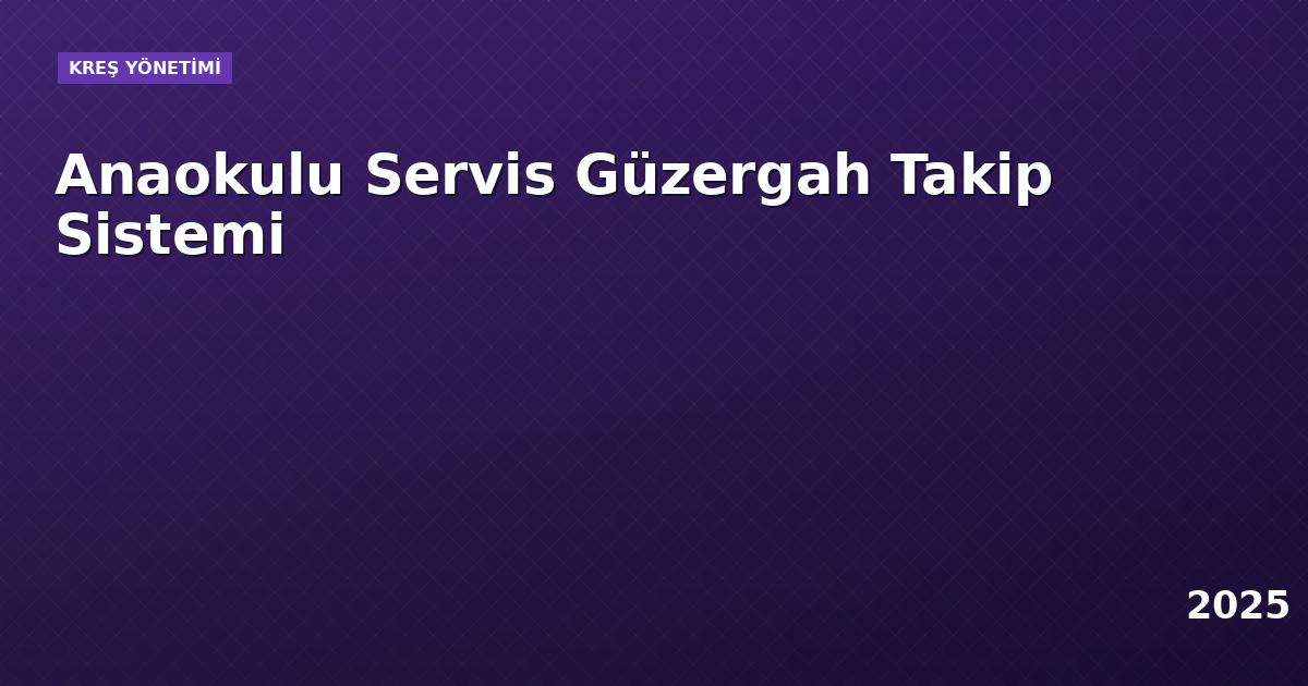 Anaokulu Servis Güzergah Takip Sistemi