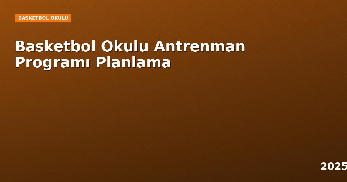 Basketbol Okulu Antrenman Programı Planlama