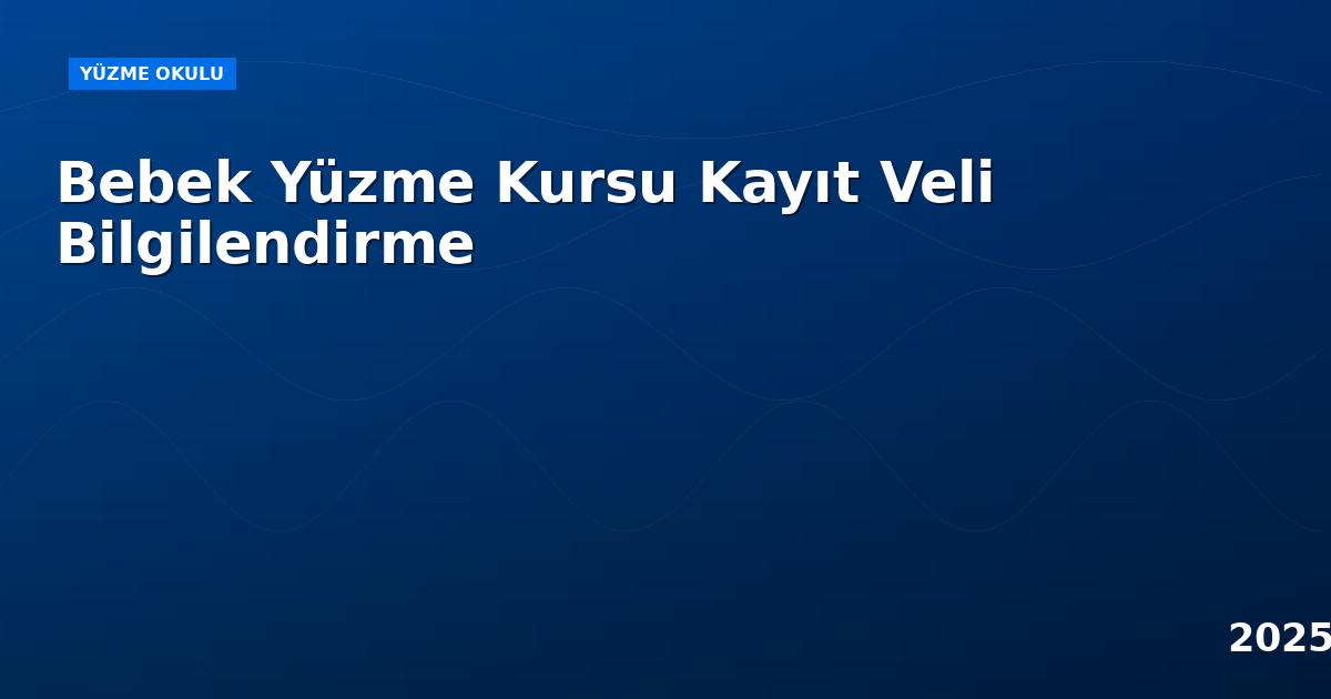 Bebek Yüzme Kursu Kayıt Veli Bilgilendirme