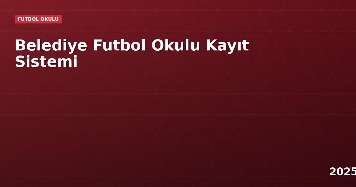 Belediye Futbol Okulu Kayıt Sistemi