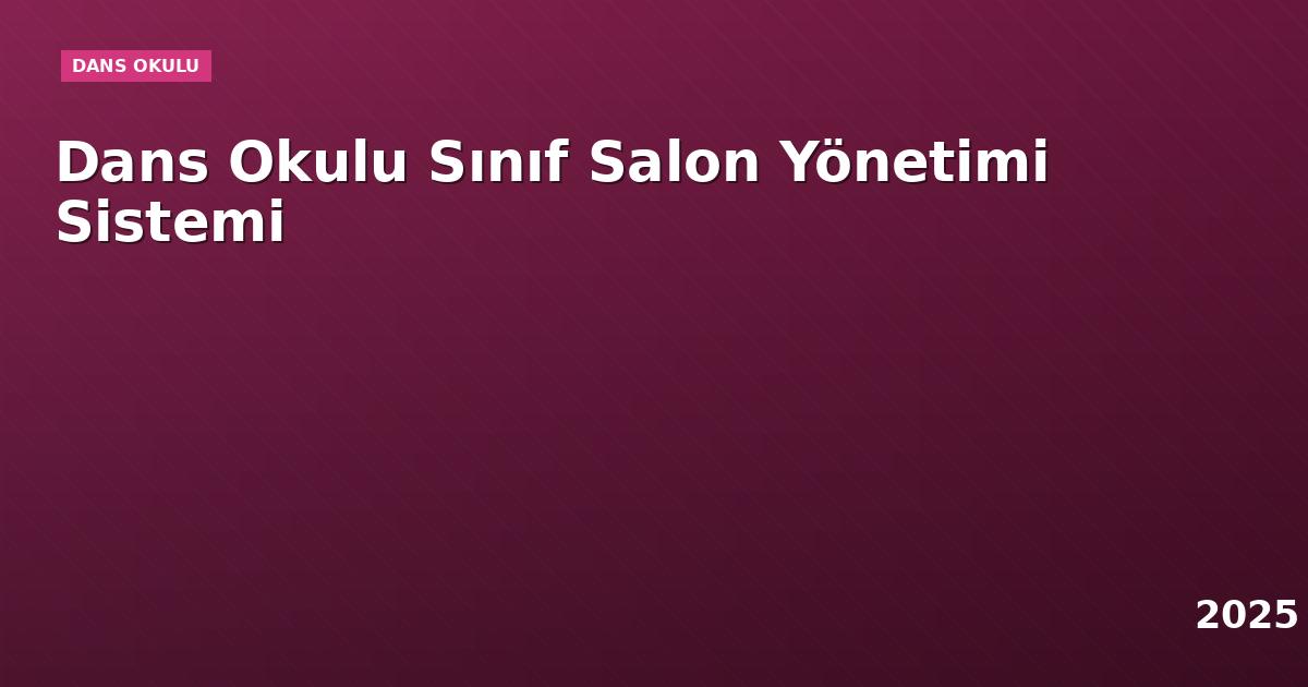 Dans Okulu Sınıf Salon Yönetimi Sistemi