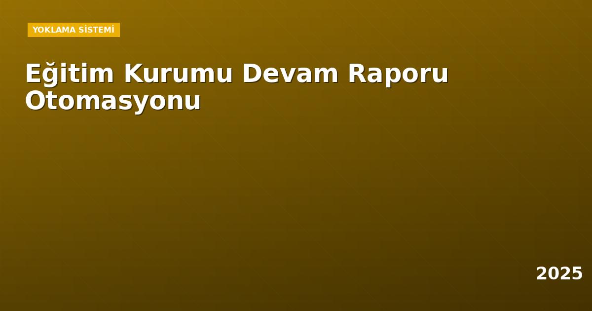 Eğitim Kurumu Devam Raporu Otomasyonu