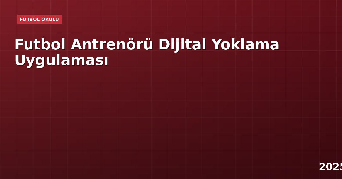 Futbol Antrenörü Dijital Yoklama Uygulaması