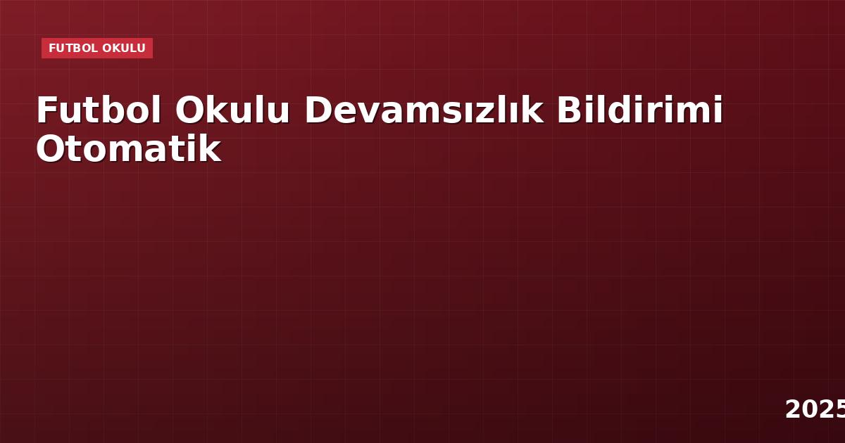 Futbol Okulu Devamsızlık Bildirimi Otomatik