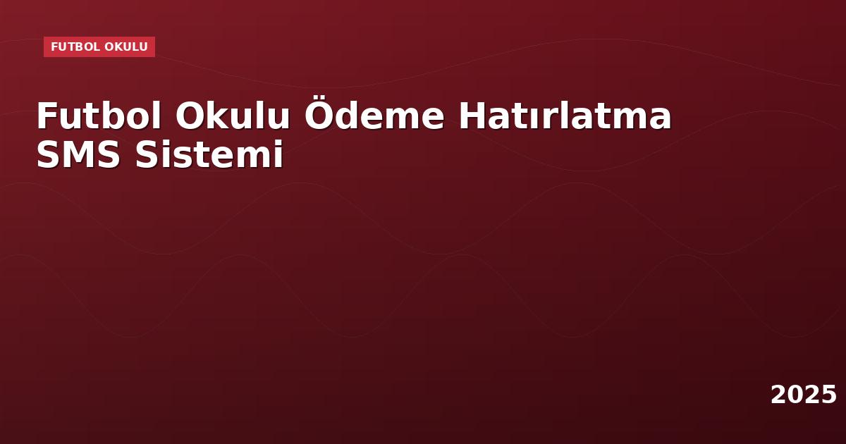 Futbol Okulu Ödeme Hatırlatma SMS Sistemi