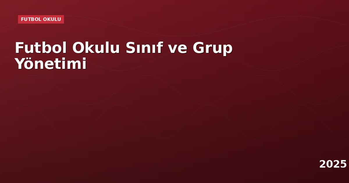 Futbol Okulu Sınıf ve Grup Yönetimi