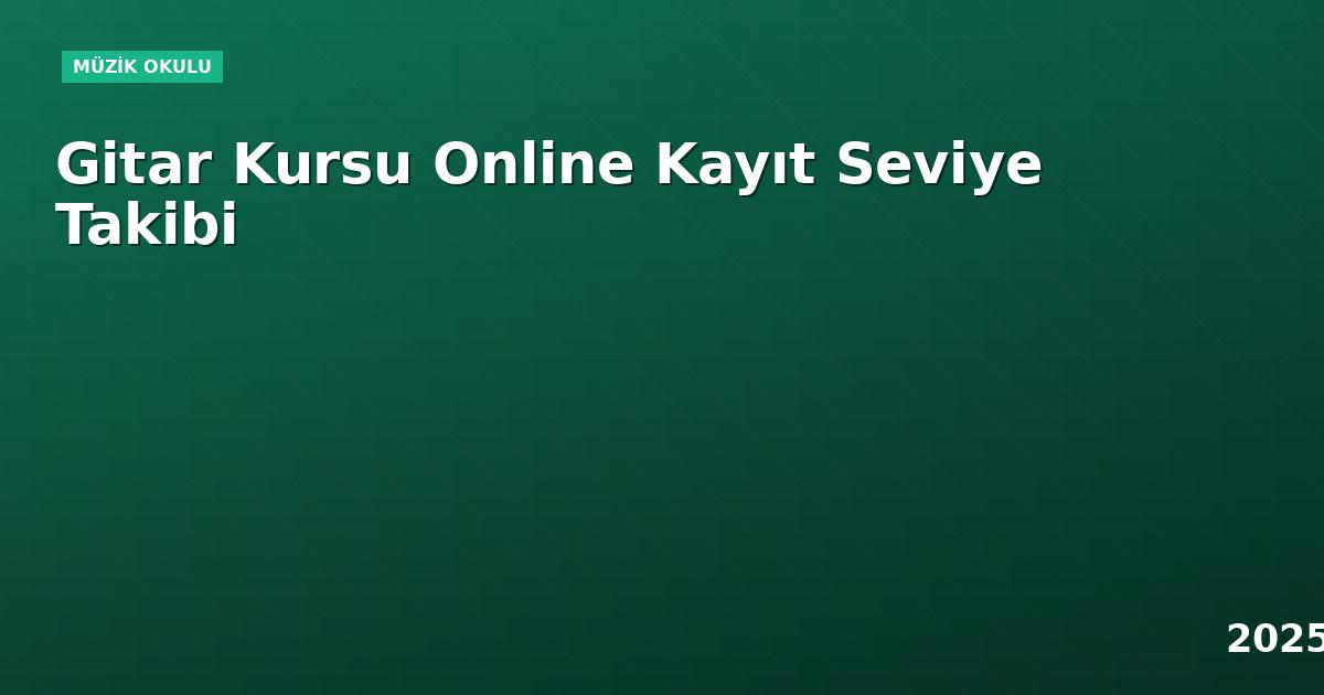 Gitar Kursu Online Kayıt Seviye Takibi