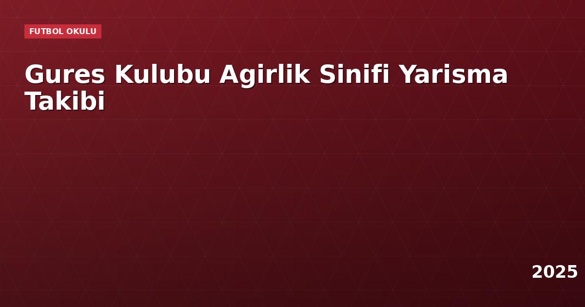 Gures Kulubu Agirlik Sinifi Yarisma Takibi