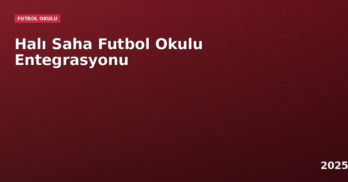 Halı Saha Futbol Okulu Entegrasyonu