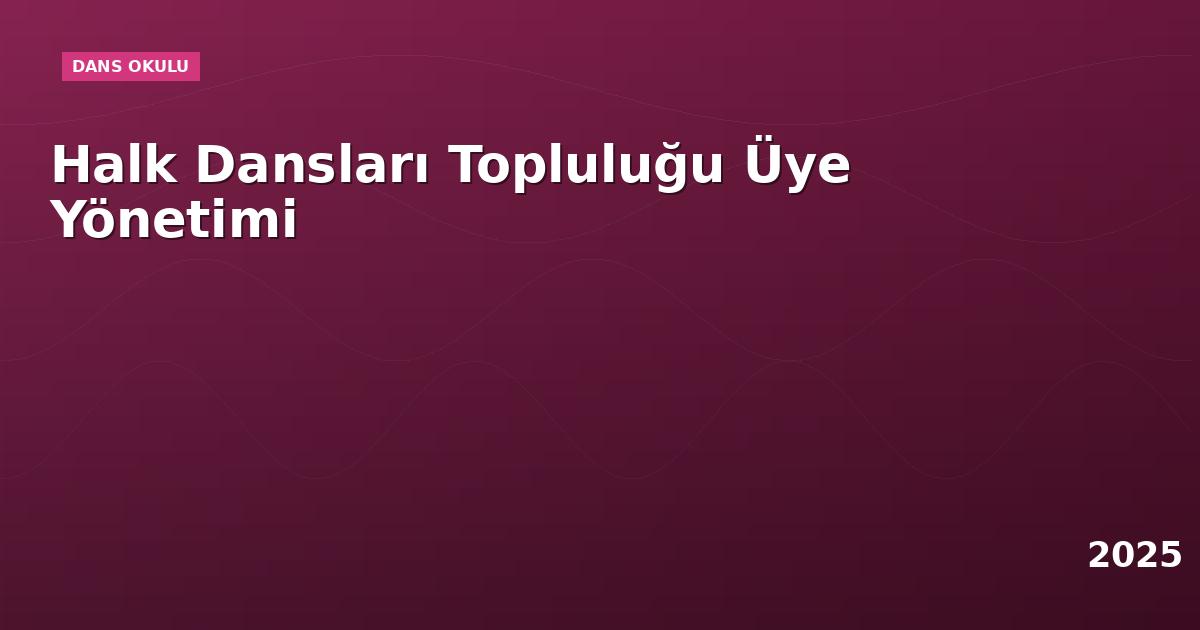 Halk Dansları Topluluğu Üye Yönetimi