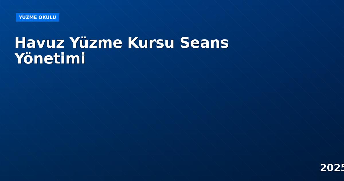 Havuz Yüzme Kursu Seans Yönetimi