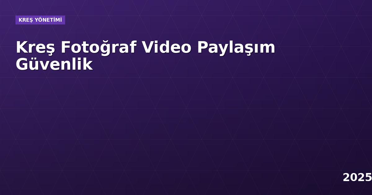Kreş Fotoğraf Video Paylaşım Güvenlik