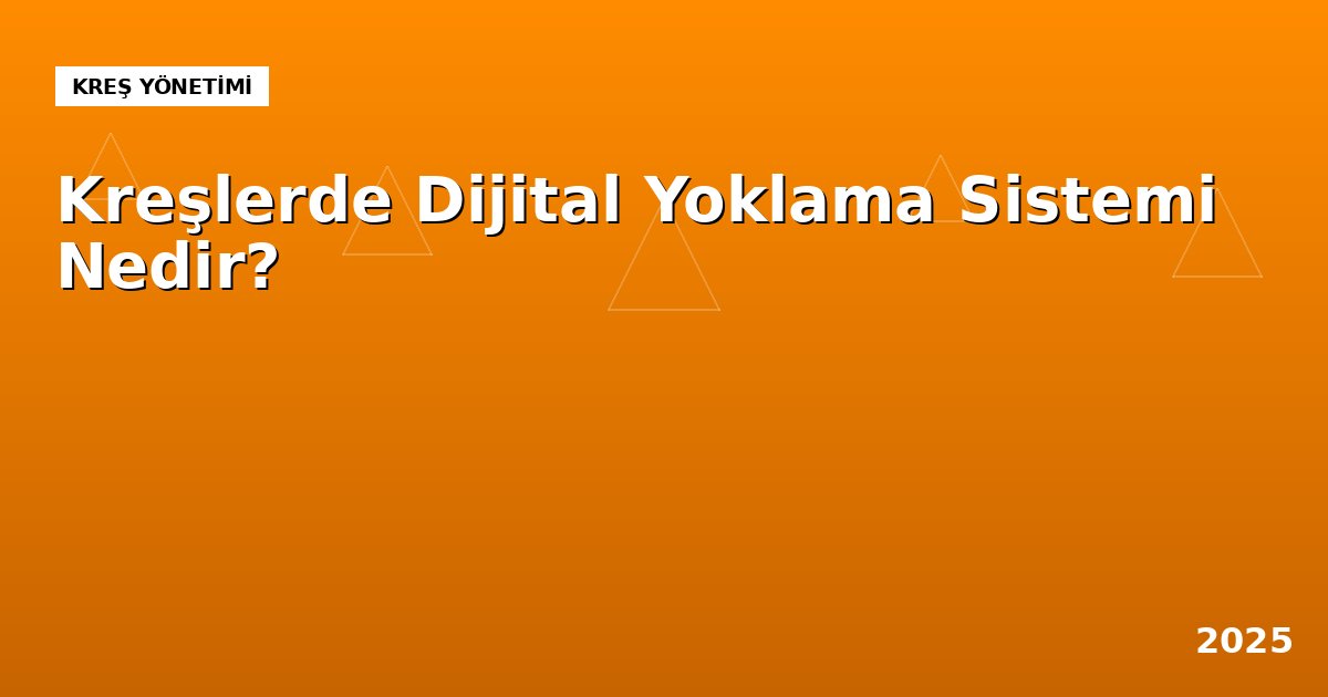 Kreşlerde Dijital Yoklama Sistemi Nedir? Nasıl Çalışır ve Neden Gerekli?