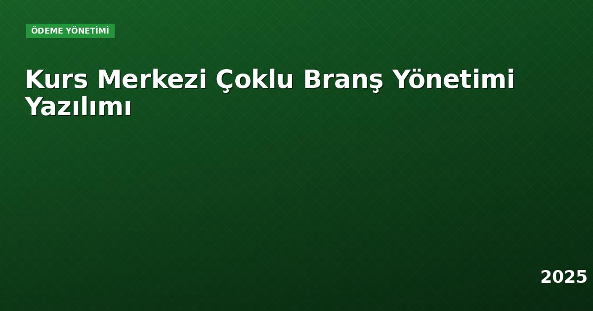 Kurs Merkezi Çoklu Branş Yönetimi Yazılımı