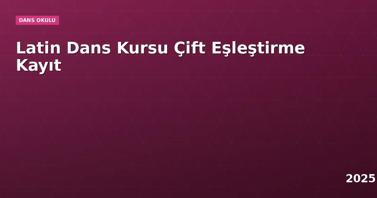 Latin Dans Kursu Çift Eşleştirme Kayıt
