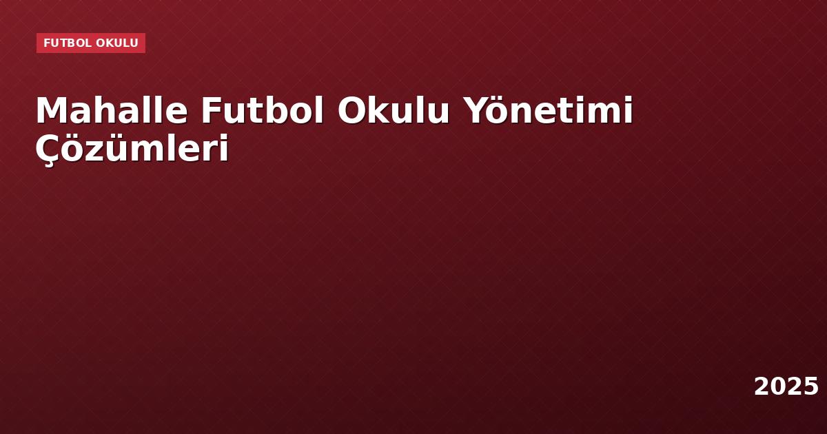Mahalle Futbol Okulu Yönetimi Çözümleri