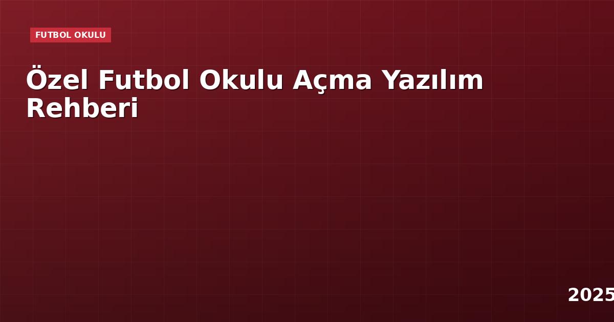 Özel Futbol Okulu Açma Yazılım Rehberi