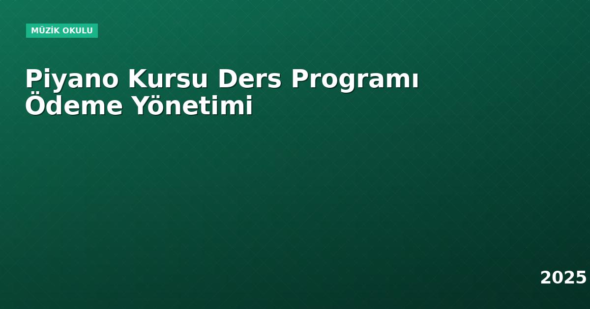 Piyano Kursu Ders Programı Ödeme Yönetimi
