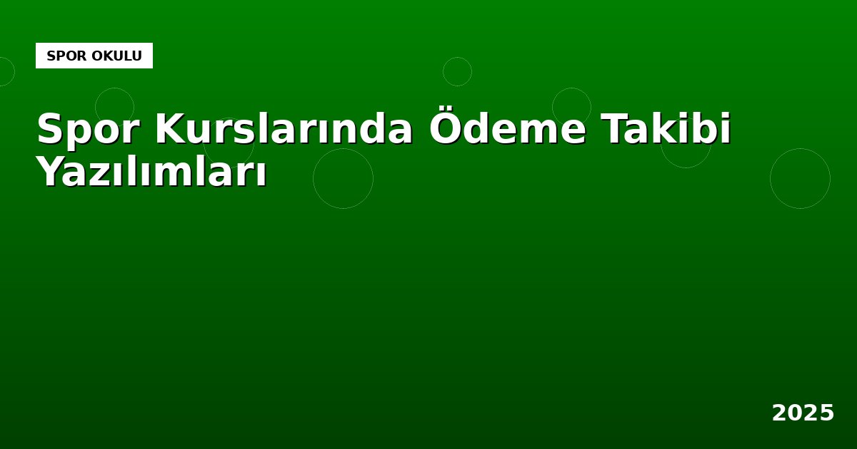 Spor Kurslarında Ödeme Takibini Kolaylaştıran Yazılımlar ve Seçim Rehberi