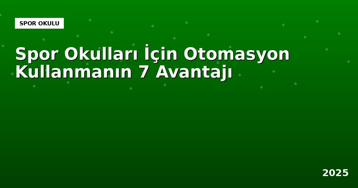 Spor Okulları İçin Otomasyon Kullanmanın 7 Avantajı (2025 Rehberi)