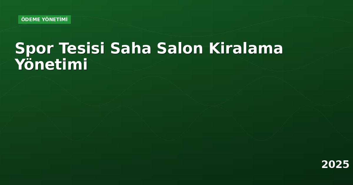 Spor Tesisi Saha Salon Kiralama Yönetimi