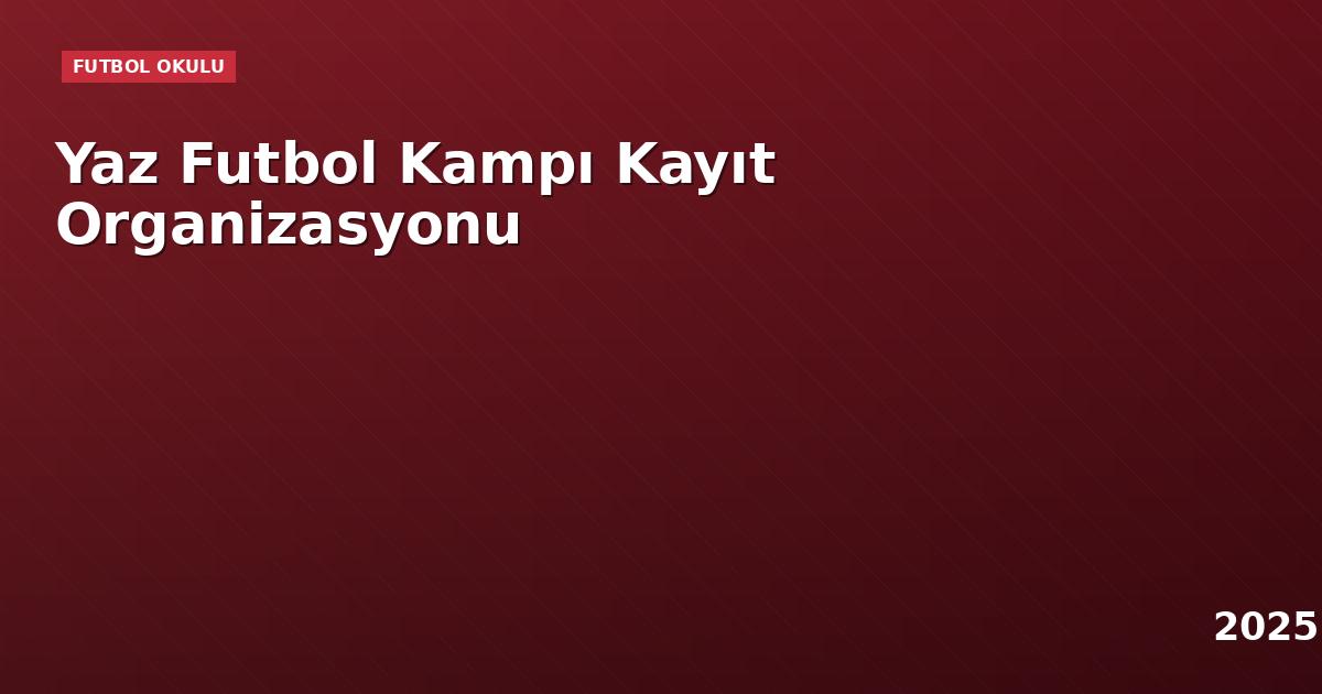 Yaz Futbol Kampı Kayıt Organizasyonu